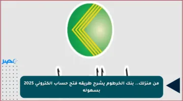 من منزلك.. بنك الخرطوم يشرح طريقة فتح حساب إلكتروني 2025 بسهولة